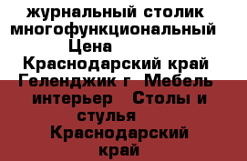 журнальный столик (многофункциональный) › Цена ­ 1 800 - Краснодарский край, Геленджик г. Мебель, интерьер » Столы и стулья   . Краснодарский край
